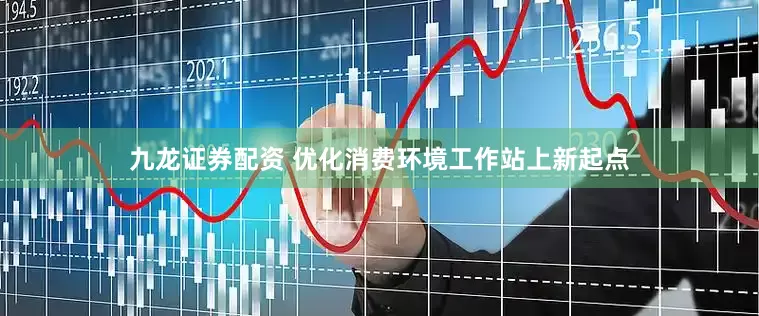 九龙证券配资 优化消费环境工作站上新起点