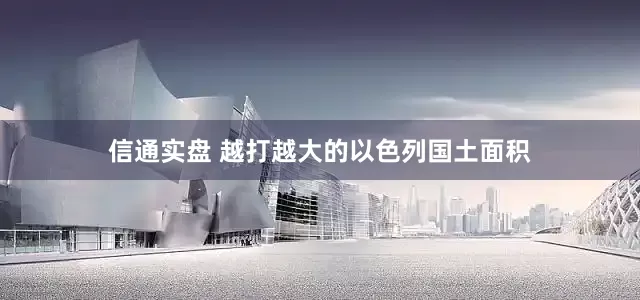 信通实盘 越打越大的以色列国土面积