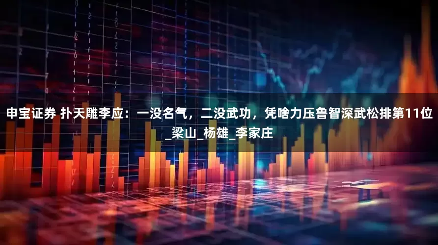 申宝证券 扑天雕李应：一没名气，二没武功，凭啥力压鲁智深武松排第11位_梁山_杨雄_李家庄