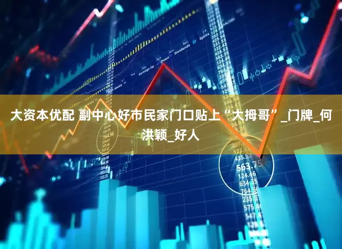 大资本优配 副中心好市民家门口贴上“大拇哥”_门牌_何洪颖_好人