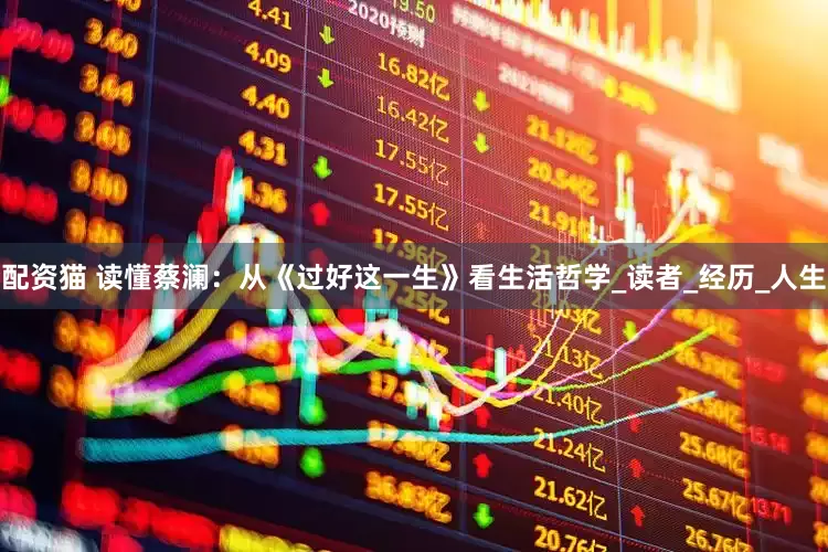 配资猫 读懂蔡澜：从《过好这一生》看生活哲学_读者_经历_人生