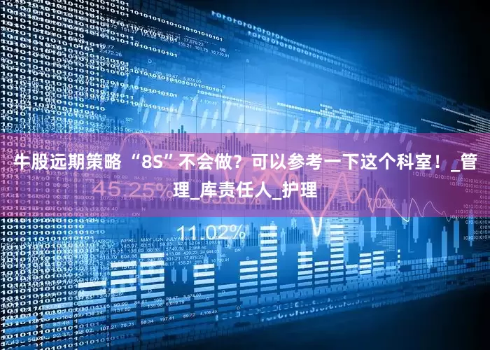 牛股远期策略 “8S”不会做？可以参考一下这个科室！_管理_库责任人_护理
