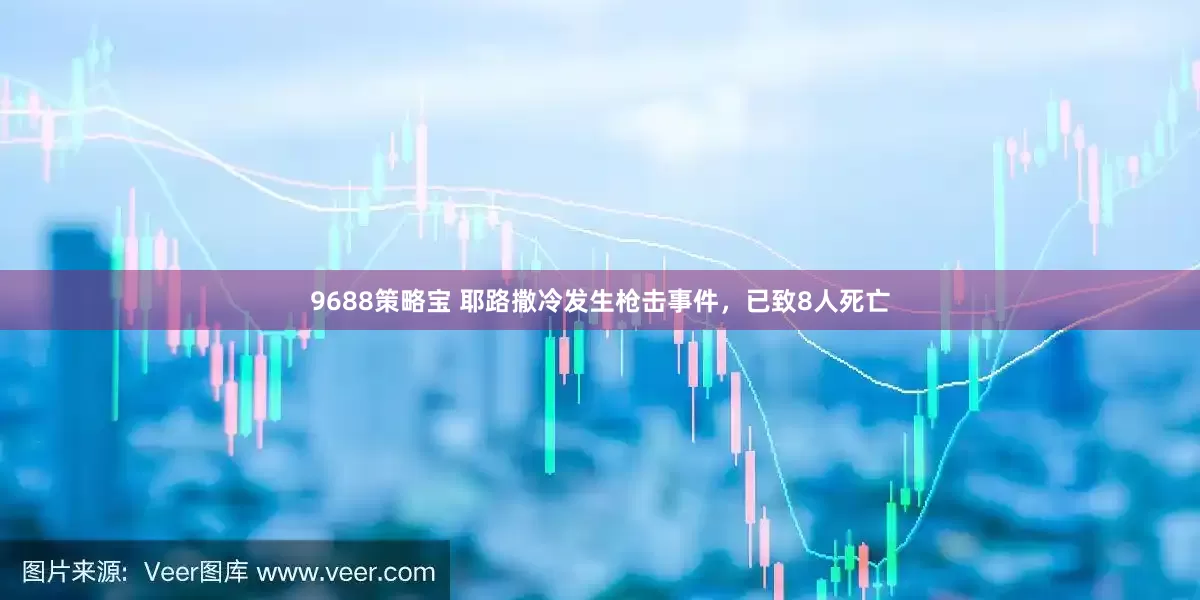 9688策略宝 耶路撒冷发生枪击事件，已致8人死亡