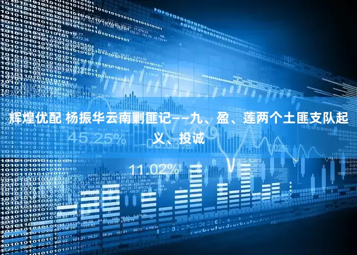 辉煌优配 杨振华云南剿匪记——九、盈、莲两个土匪支队起义、投诚