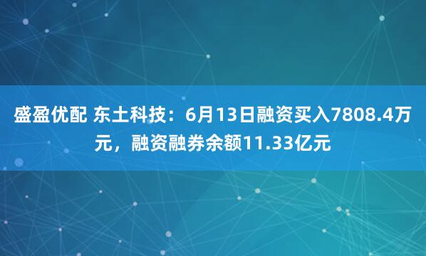 盛盈优配 东土科技：6月13日融资买入7808.4万元，融资融券余额11.33亿元